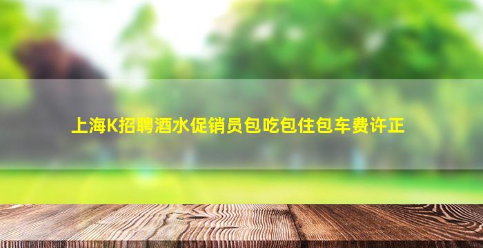 上海K招聘酒水促销员包吃包住包车费许正