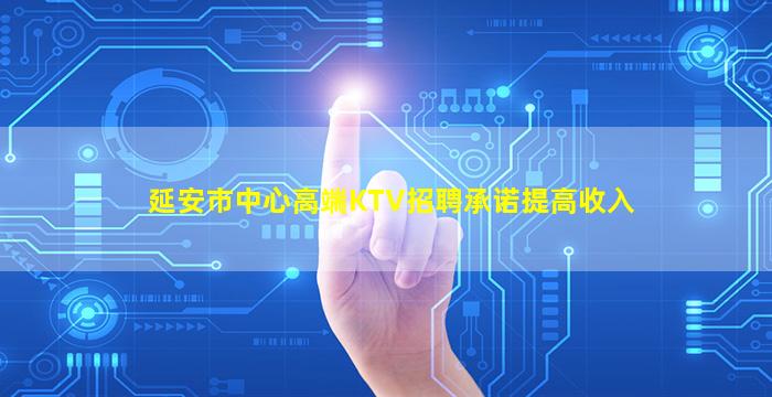 延安市中心高端KTV招聘承诺提高收入