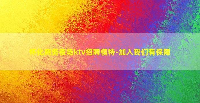 怀化商务夜场ktv招聘模特-加入我们有保障